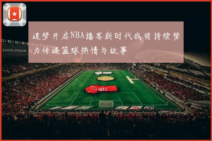 追梦开启NBA播客新时代我将持续努力传递篮球热情与故事
