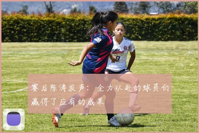 赛后陈涛发声：全力以赴的球员们赢得了应有的成果