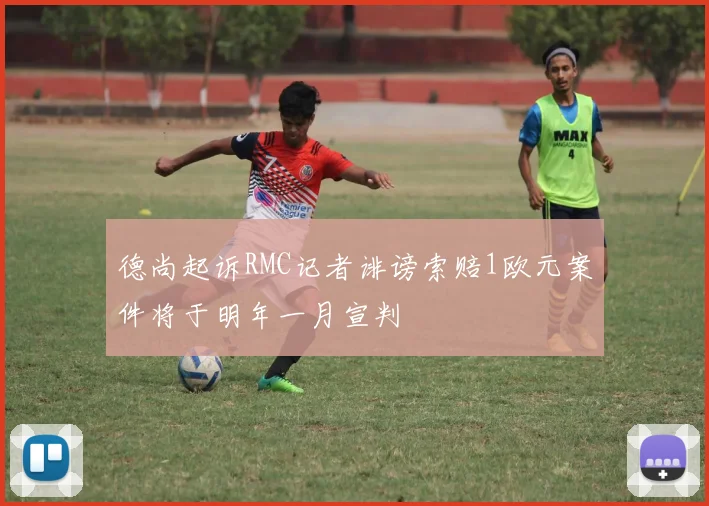 德尚起诉RMC记者诽谤索赔1欧元案件将于明年一月宣判