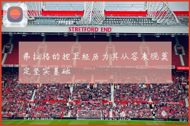 弗拉格的控卫经历为其从容表现奠定坚实基础