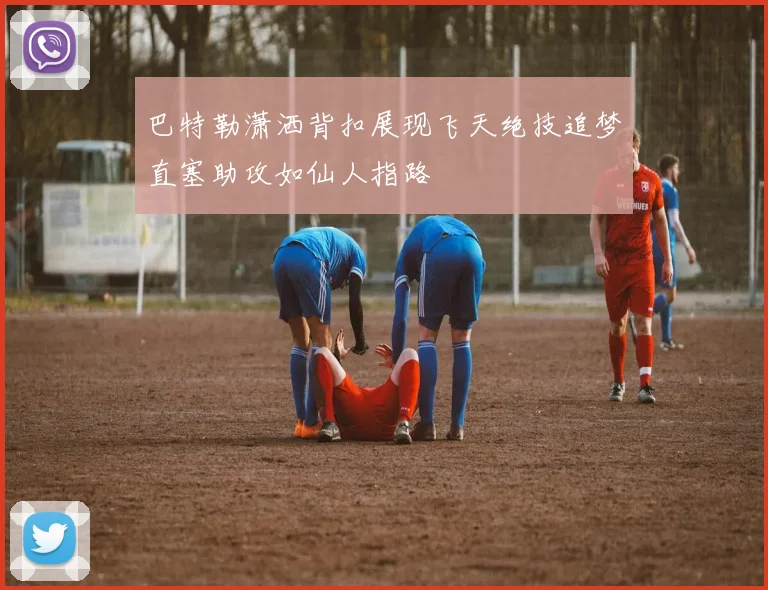 巴特勒潇洒背扣展现飞天绝技追梦直塞助攻如仙人指路