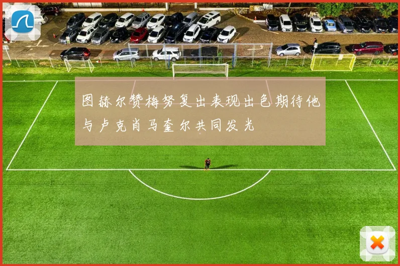 图赫尔赞梅努复出表现出色期待他与卢克肖马奎尔共同发光