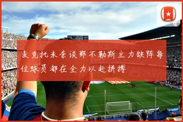 麦克托米奈谈那不勒斯主力缺阵每位球员都在全力以赴拼搏