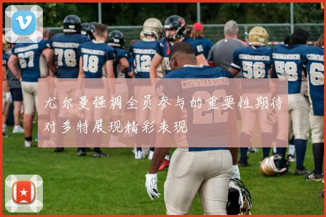 尤尔曼强调全员参与的重要性期待对多特展现精彩表现