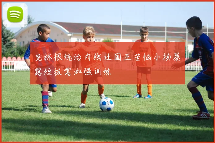 克林根统治内线让国王苦恼小杨暴露短板需加强训练