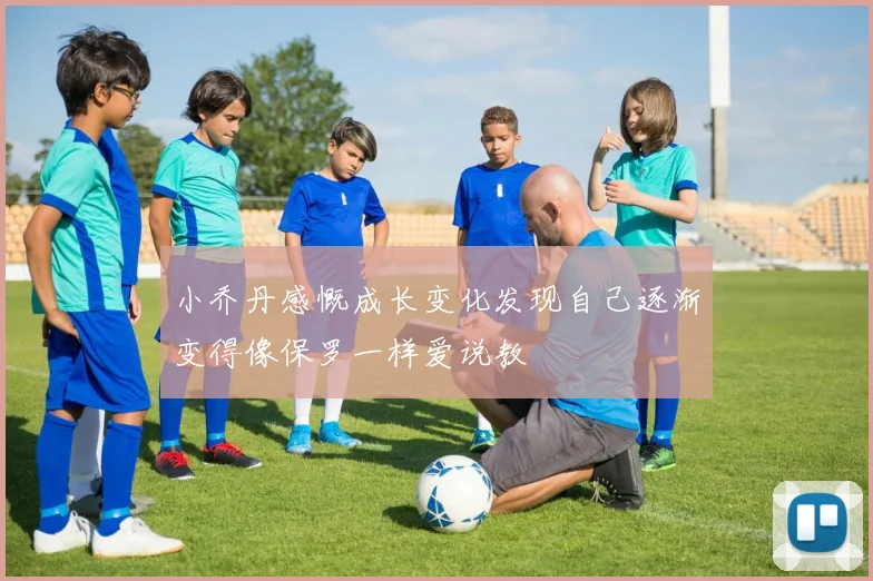小乔丹感慨成长变化发现自己逐渐变得像保罗一样爱说教