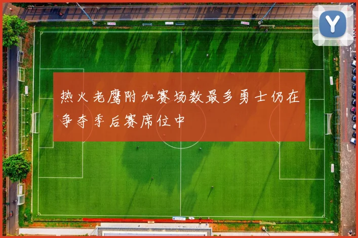 热火老鹰附加赛场数最多勇士仍在争夺季后赛席位中