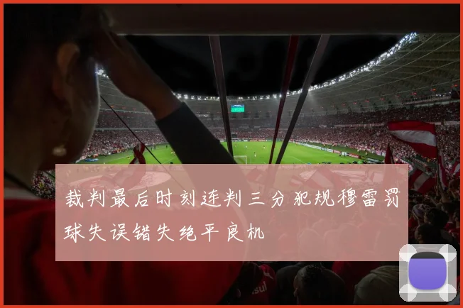裁判最后时刻连判三分犯规穆雷罚球失误错失绝平良机