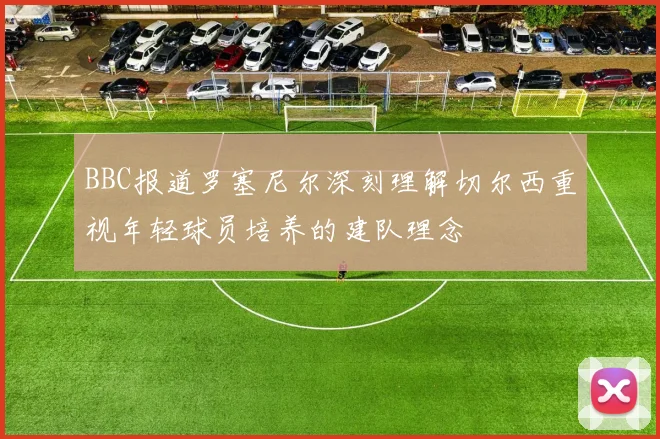 BBC报道罗塞尼尔深刻理解切尔西重视年轻球员培养的建队理念