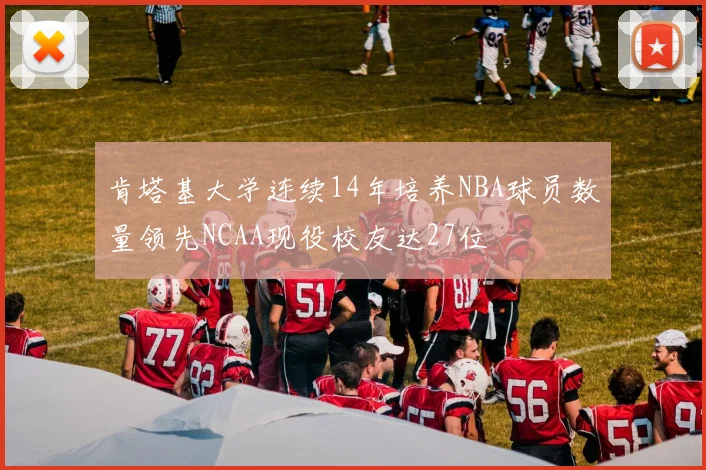 肯塔基大学连续14年培养NBA球员数量领先NCAA现役校友达27位