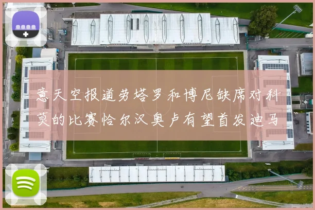 意天空报道劳塔罗和博尼缺席对科莫的比赛恰尔汉奥卢有望首发迪马尔科或将轮休