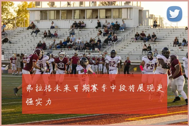 弗拉格未来可期赛季中段将展现更强实力