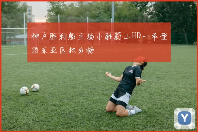 神户胜利船主场小胜蔚山HD一举登顶东亚区积分榜