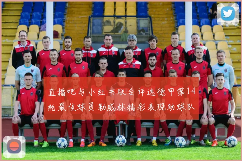 直播吧与小红书联合评选德甲第14轮最佳球员勒威林精彩表现助球队获胜