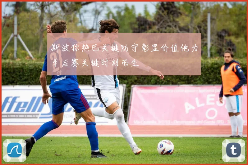 斯波称热巴关键防守彰显价值他为季后赛关键时刻而生