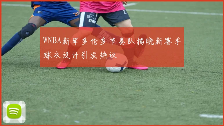 WNBA新军多伦多节奏队揭晓新赛季球衣设计引发热议