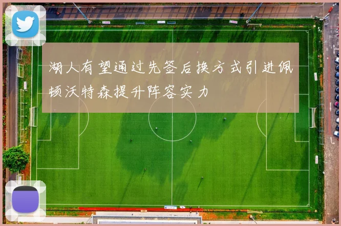 湖人有望通过先签后换方式引进佩顿沃特森提升阵容实力