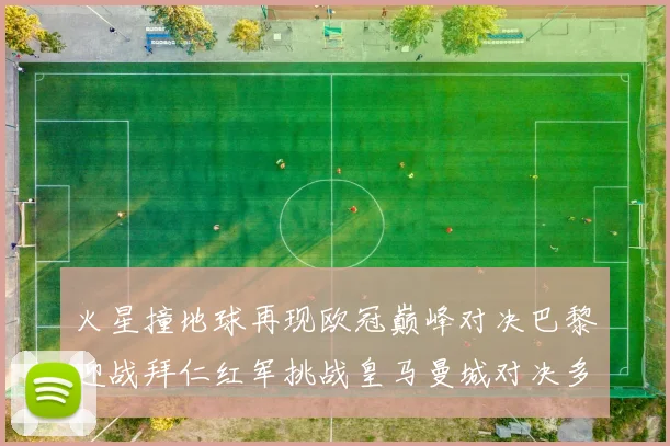 火星撞地球再现欧冠巅峰对决巴黎迎战拜仁红军挑战皇马曼城对决多特