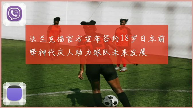 法兰克福官方宣布签约18岁日本前锋神代庆人助力球队未来发展